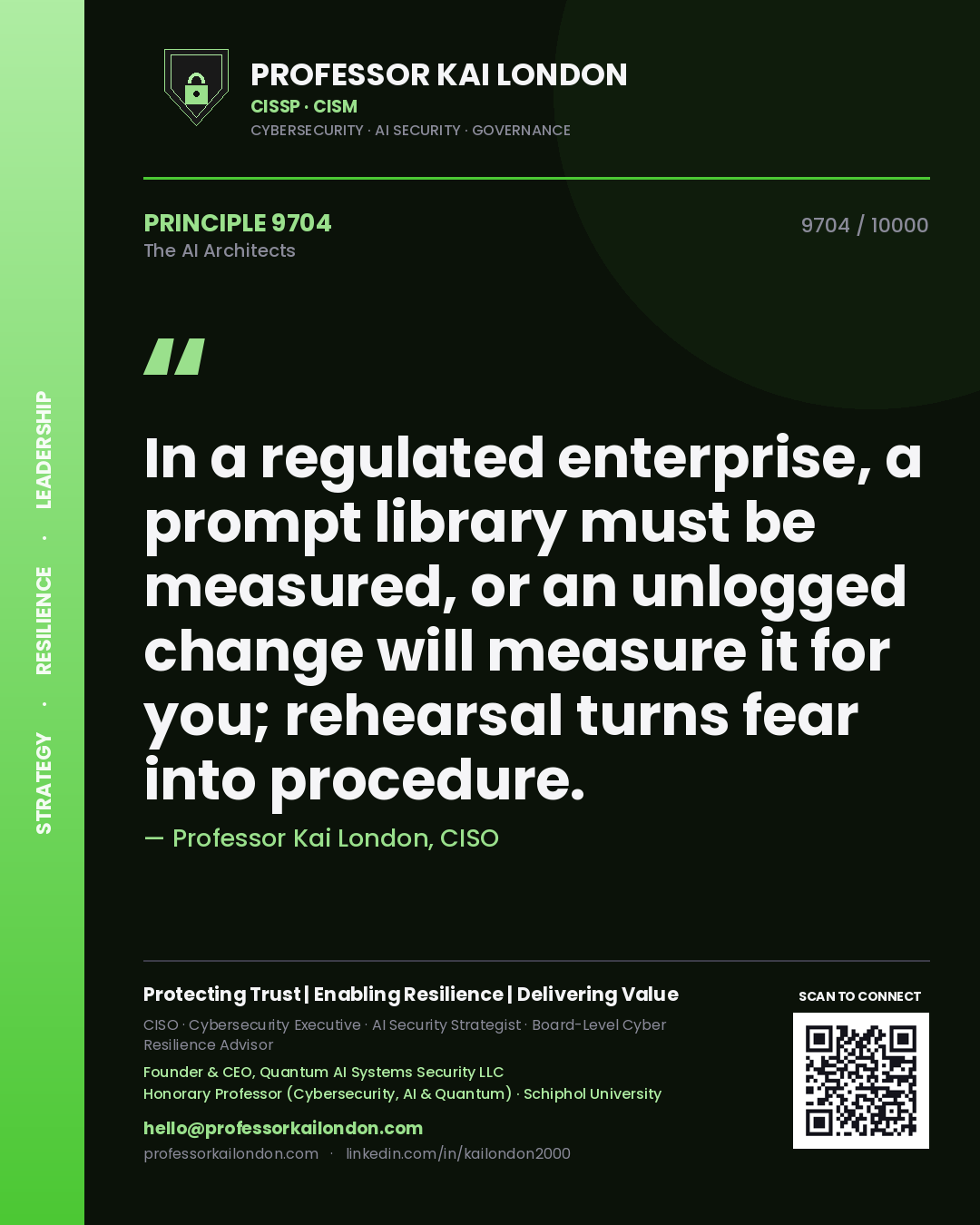 Professor Kai London principle 9704: In a regulated enterprise, a prompt library must be measured, or an unlogged change will measure it for you; rehearsal turns fear into procedure.