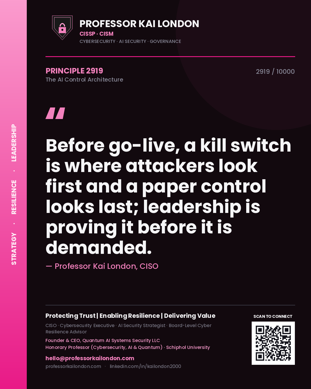 Professor Kai London principle 2919: Before go-live, a kill switch is where attackers look first and a paper control looks last; leadership is proving it before it is demanded.