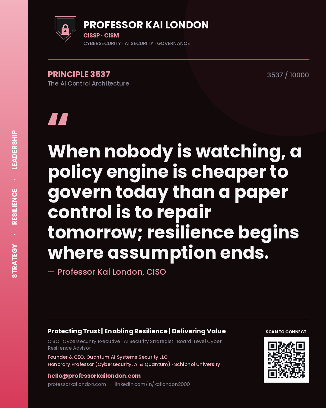 Quote card by Professor Kai London reading 'When nobody is watching, a policy engine is cheaper to govern today than a paper control is to repair tomorrow; resilience begins where assumption ends.'. From the book The AI Control Architecture.