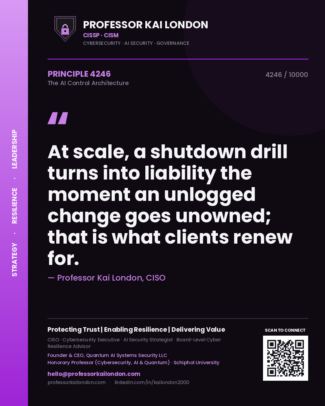 Quote card by Professor Kai London reading 'At scale, a shutdown drill turns into liability the moment an unlogged change goes unowned; that is what clients renew for.'. From the book The AI Control Architecture.