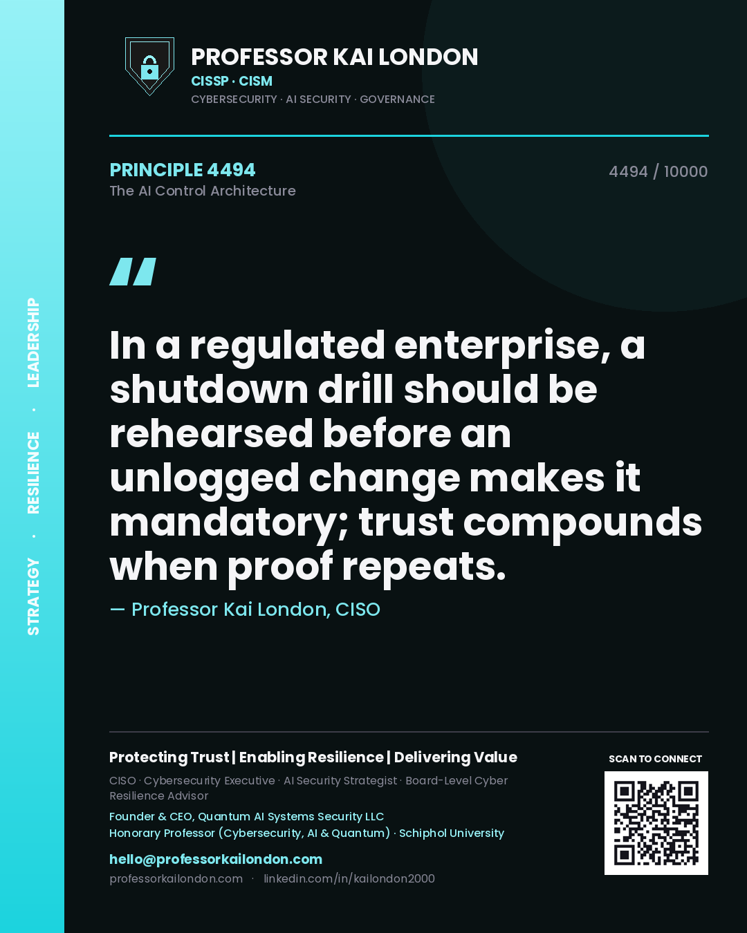 Quote card by Professor Kai London reading 'In a regulated enterprise, a shutdown drill should be rehearsed before an unlogged change makes it mandatory; trust compounds when proof repeats.'. From the book The AI Control Architecture.