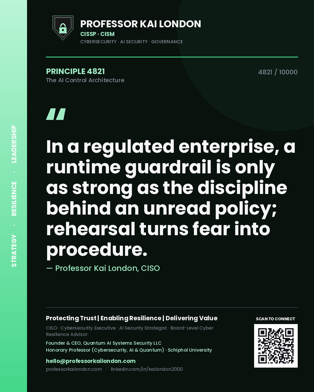 Quote card by Professor Kai London reading 'In a regulated enterprise, a runtime guardrail is only as strong as the discipline behind an unread policy; rehearsal turns fear into procedure.'. From the book The AI Control Architecture.
