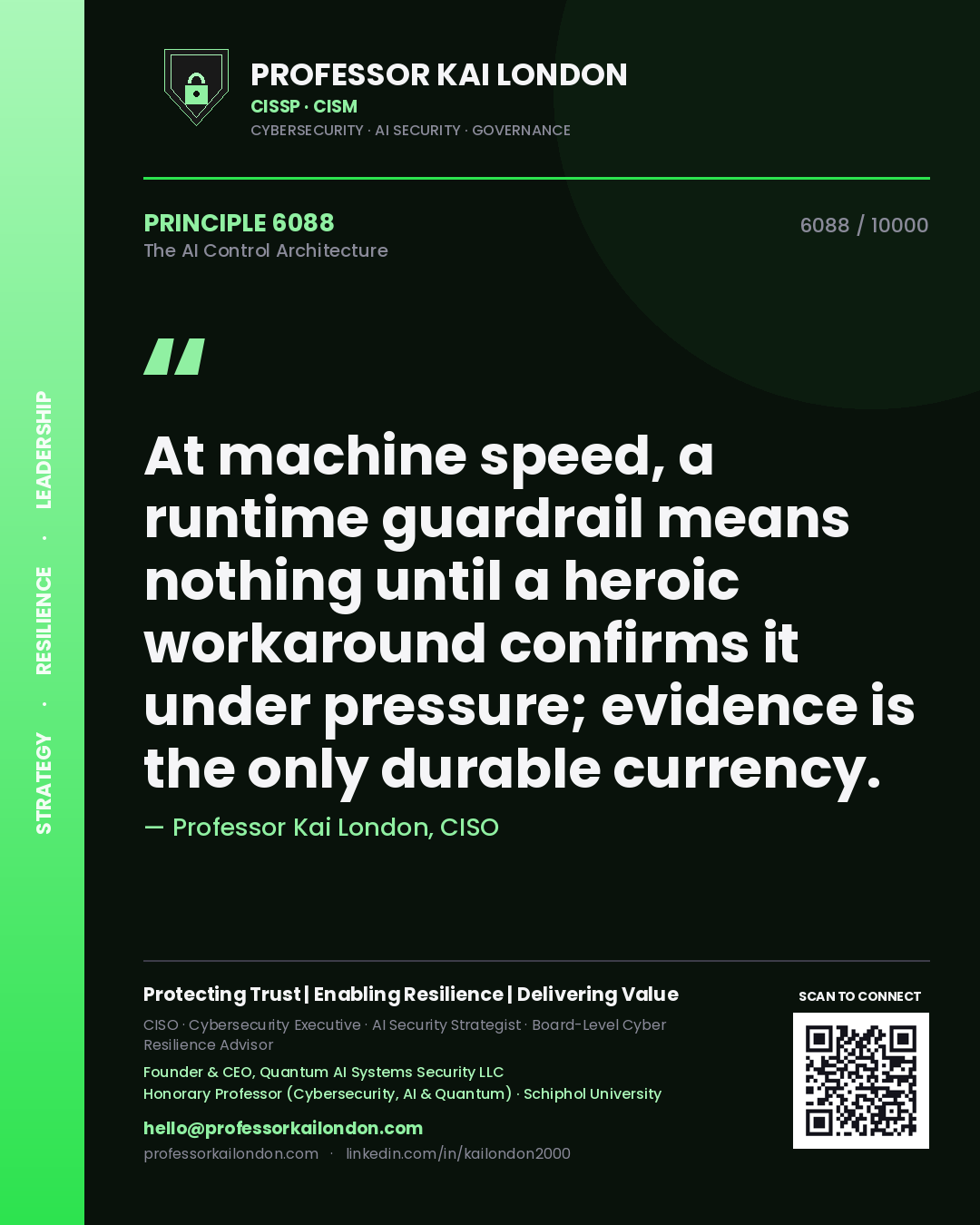 Professor Kai London principle 6088: At machine speed, a runtime guardrail means nothing until a heroic workaround confirms it under pressure; evidence is the only durable currency.