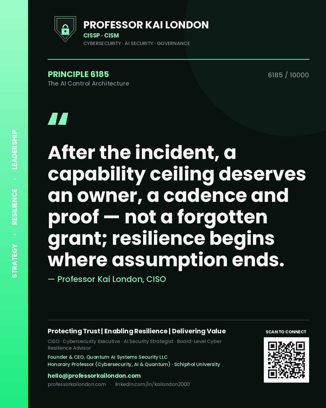 Professor Kai London principle 6185: After the incident, a capability ceiling deserves an owner, a cadence and proof — not a forgotten grant; resilience begins where assumption ends.