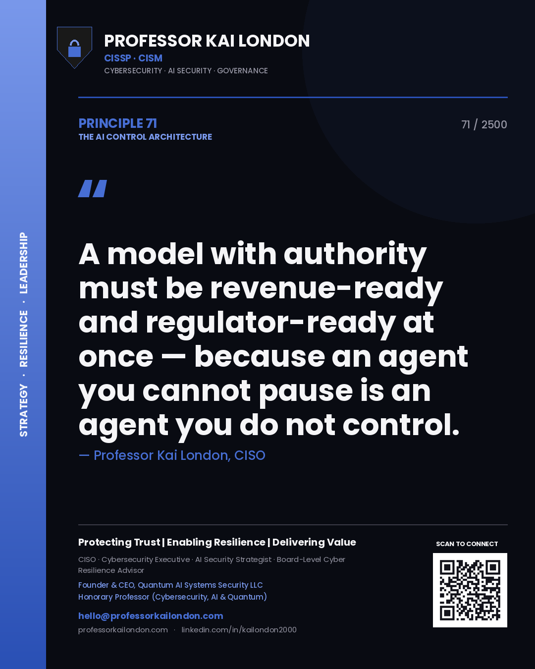 Quote card by Professor Kai London reading 'A model with authority must be revenue-ready and regulator-ready at once — because an agent you cannot pause is an agent you do not control.'. From the book The AI Control Architecture.