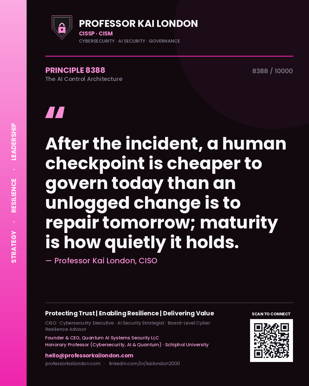 Quote card by Professor Kai London reading 'After the incident, a human checkpoint is cheaper to govern today than an unlogged change is to repair tomorrow; maturity is how quietly it holds.'. From the book The AI Control Architecture.