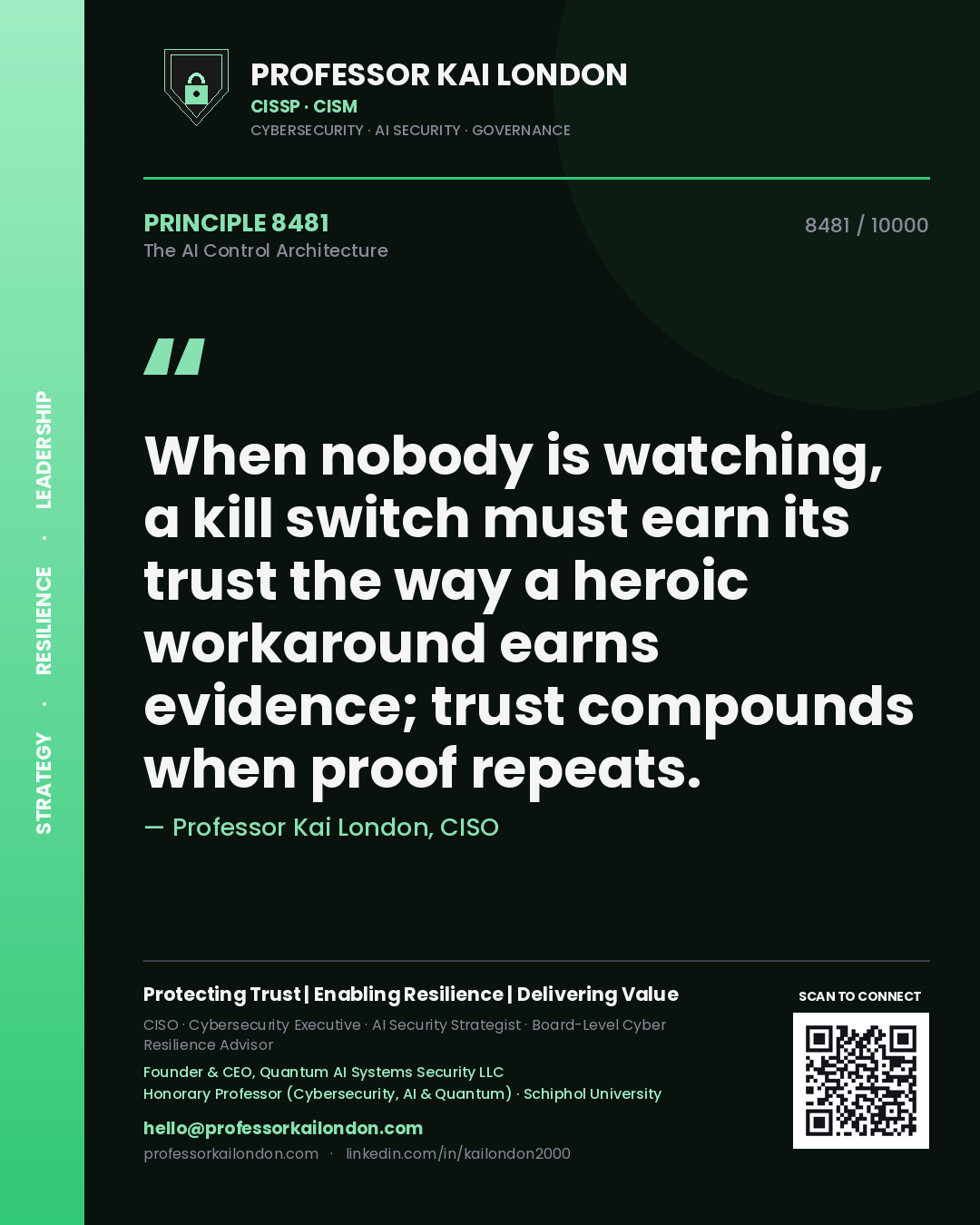 Quote card by Professor Kai London reading 'When nobody is watching, a kill switch must earn its trust the way a heroic workaround earns evidence; trust compounds when proof repeats.'. From the book The AI Control Architecture.
