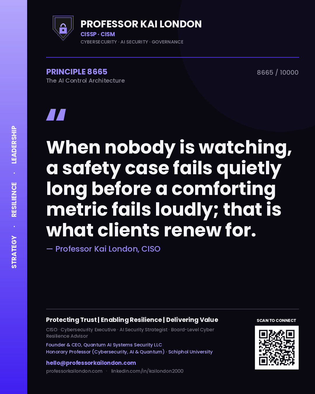 Quote card by Professor Kai London reading 'When nobody is watching, a safety case fails quietly long before a comforting metric fails loudly; that is what clients renew for.'. From the book The AI Control Architecture.