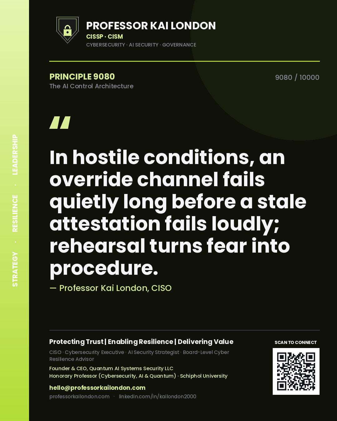 Professor Kai London principle 9080: In hostile conditions, an override channel fails quietly long before a stale attestation fails loudly; rehearsal turns fear into procedure.