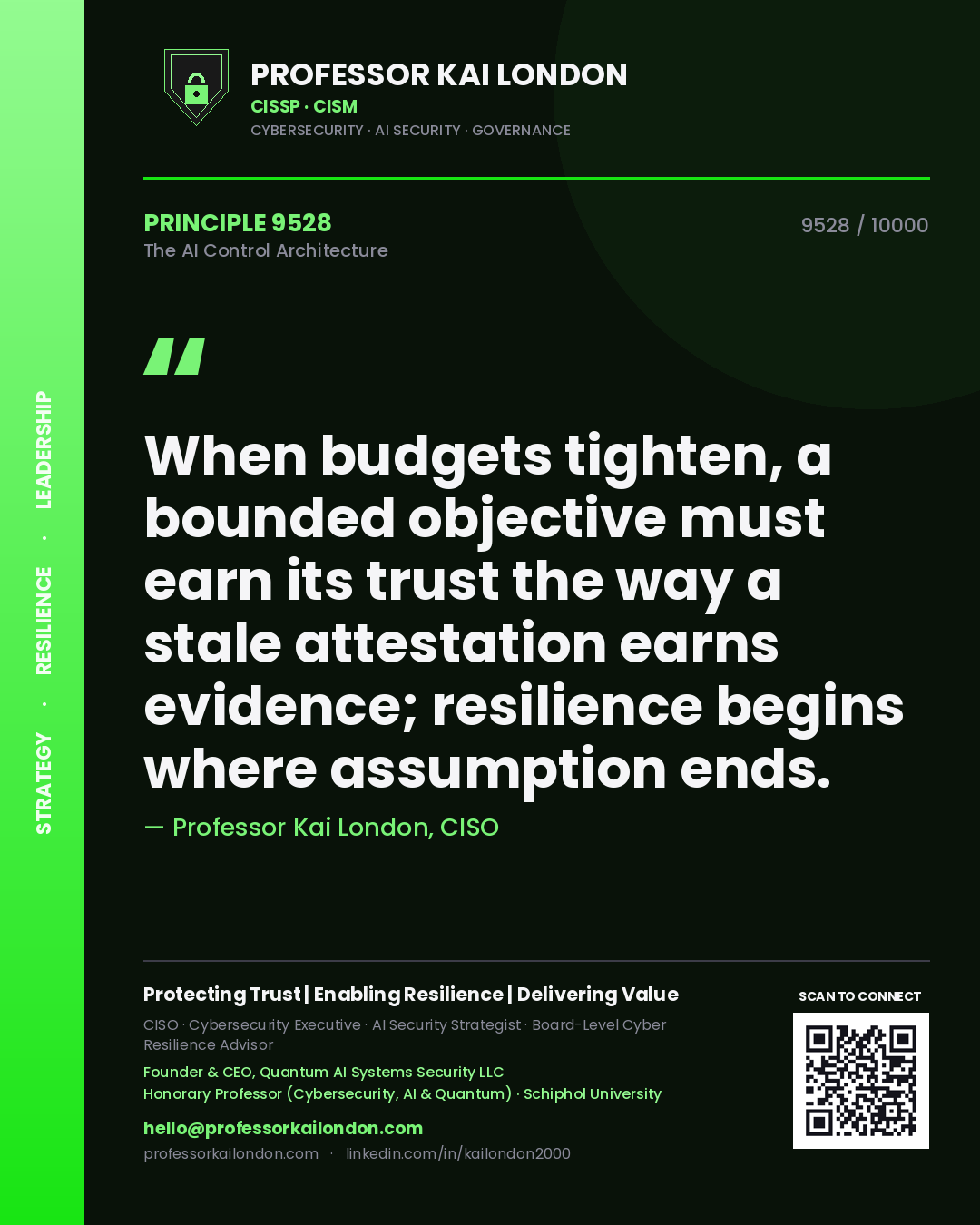 Quote card by Professor Kai London reading 'When budgets tighten, a bounded objective must earn its trust the way a stale attestation earns evidence; resilience begins where assumption ends.'. From the book The AI Control Architecture.