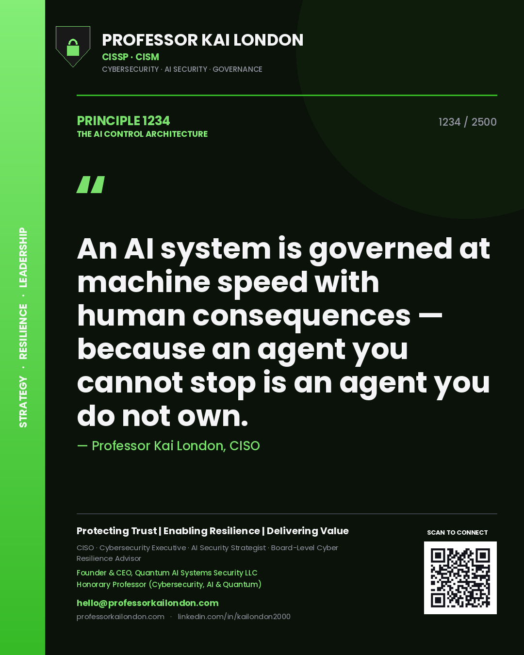 Professor Kai London principle 1234: An AI system is governed at machine speed with human consequences — because an agent you cannot stop is an agent you do not own.
