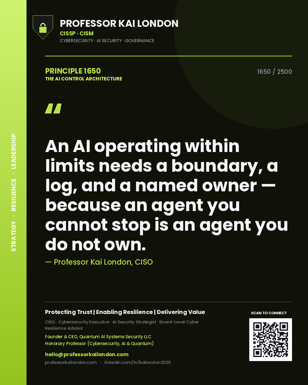 Professor Kai London principle 1650: An AI operating within limits needs a boundary, a log, and a named owner — because an agent you cannot stop is an agent you do not own.