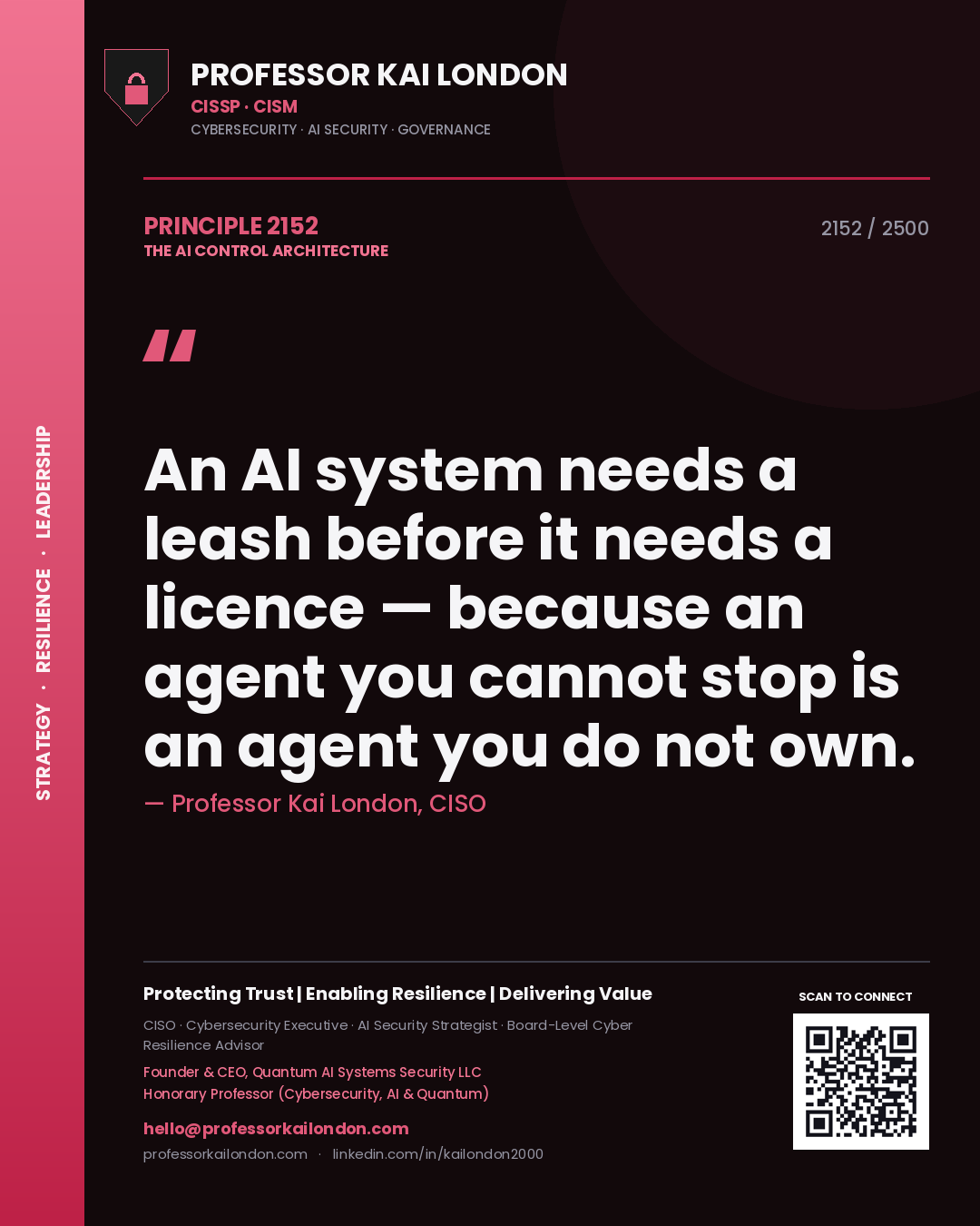 Quote card by Professor Kai London reading 'An AI system needs a leash before it needs a licence — because an agent you cannot stop is an agent you do not own.'. From the book The AI Control Architecture.