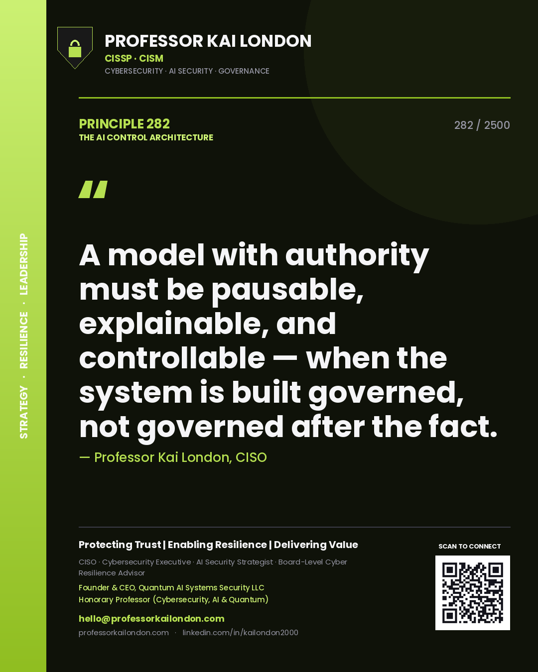 Quote card by Professor Kai London reading 'A model with authority must be pausable, explainable, and controllable — when the system is built governed, not governed after the fact.'. From the book The AI Control Architecture.