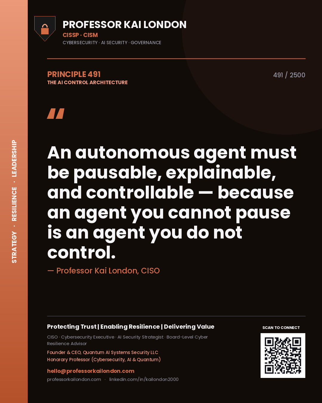Professor Kai London principle 491: An autonomous agent must be pausable, explainable, and controllable — because an agent you cannot pause is an agent you do not control.
