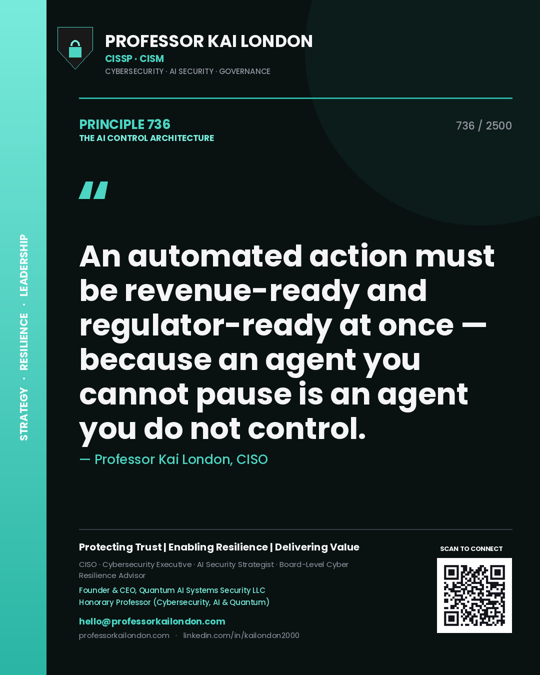 Quote card by Professor Kai London reading 'An automated action must be revenue-ready and regulator-ready at once — because an agent you cannot pause is an agent you do not control.'. From the book The AI Control Architecture.
