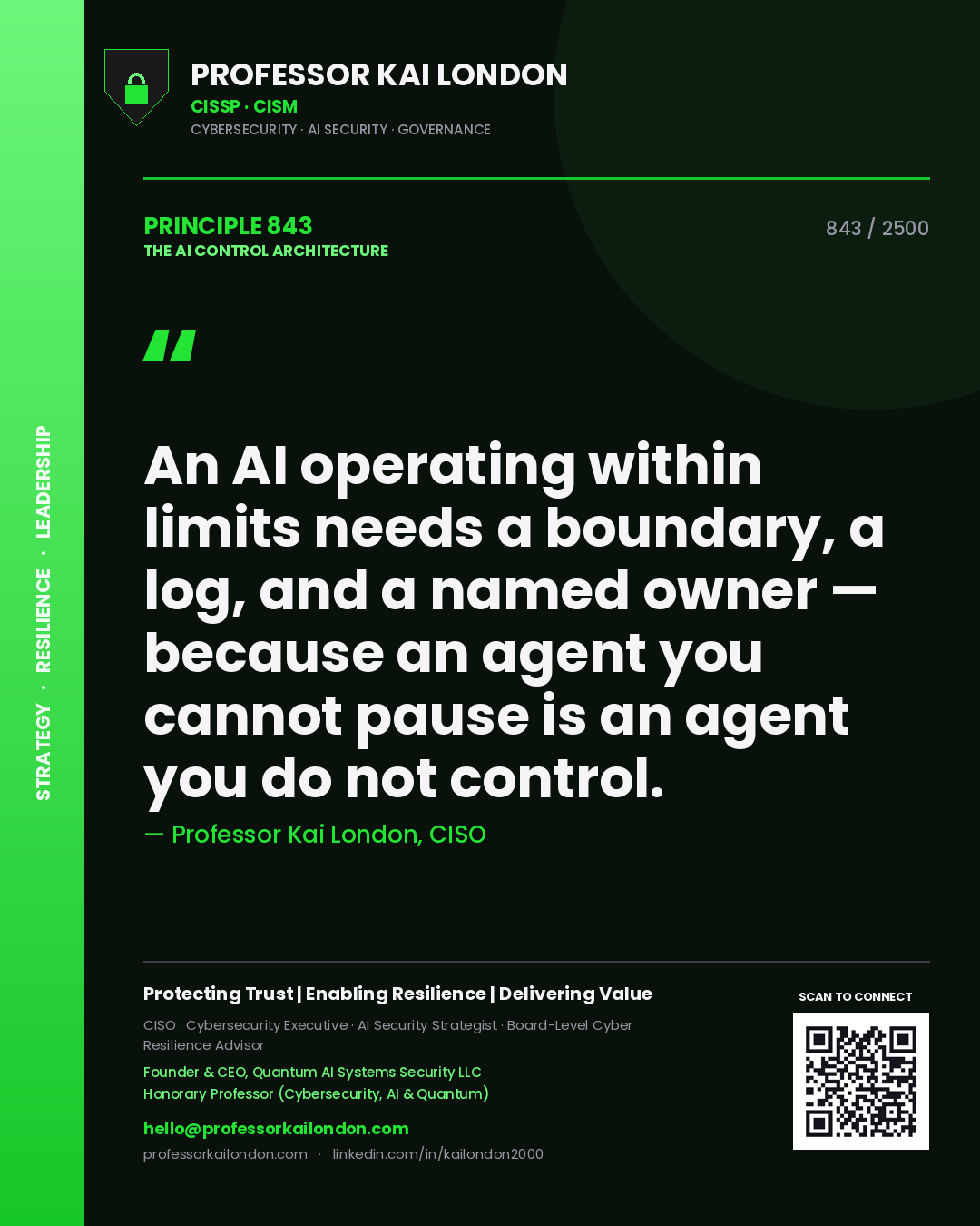 Professor Kai London principle 843: An AI operating within limits needs a boundary, a log, and a named owner — because an agent you cannot pause is an agent you do not control.