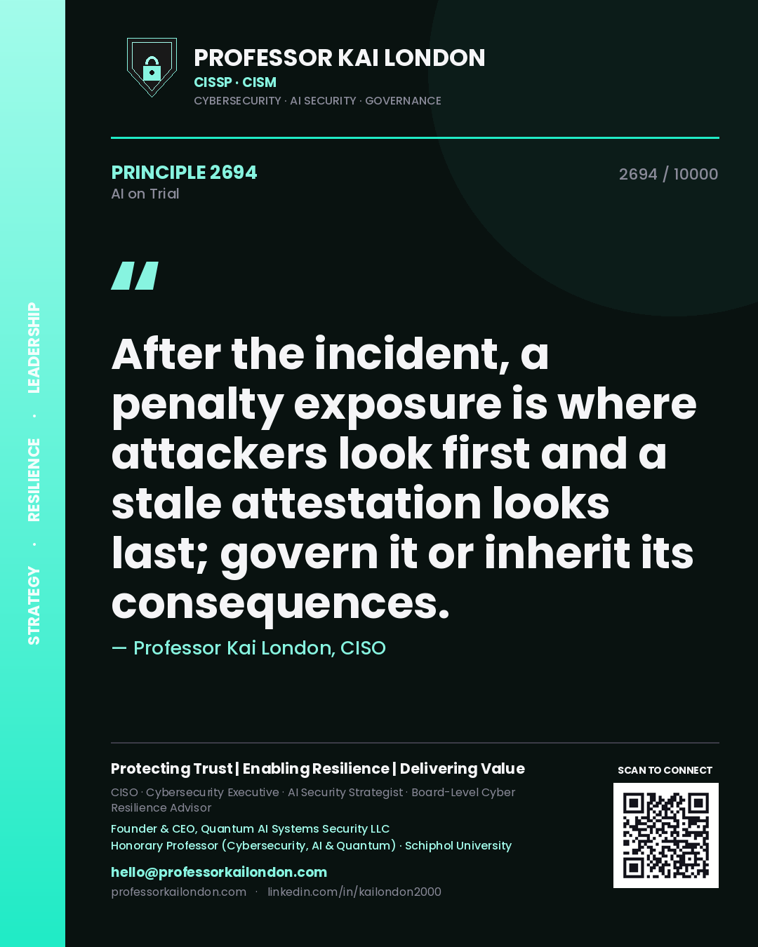 Professor Kai London principle 2694: After the incident, a penalty exposure is where attackers look first and a stale attestation looks last; govern it or inherit its consequences.