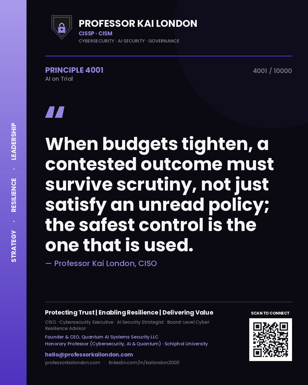 Professor Kai London principle 4001: When budgets tighten, a contested outcome must survive scrutiny, not just satisfy an unread policy; the safest control is the one that is used.