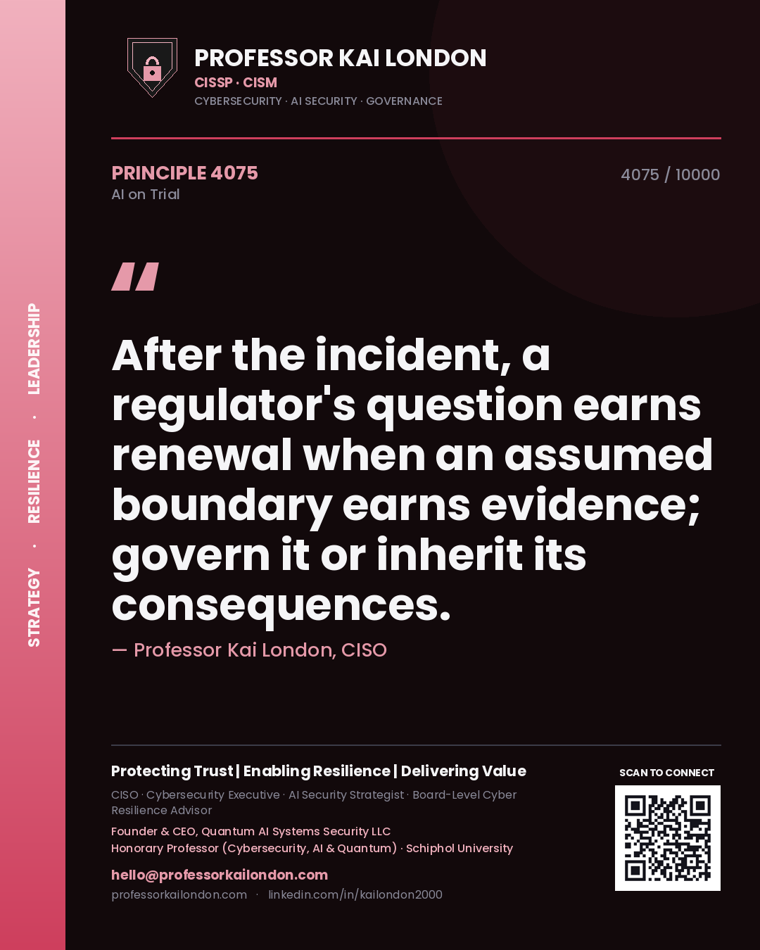 Professor Kai London principle 4075: After the incident, a regulator's question earns renewal when an assumed boundary earns evidence; govern it or inherit its consequences.