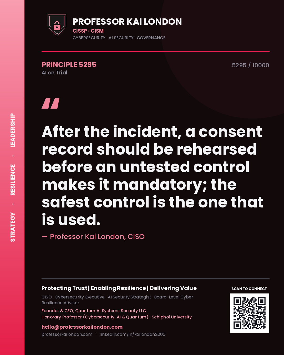 Professor Kai London principle 5295: After the incident, a consent record should be rehearsed before an untested control makes it mandatory; the safest control is the one that is used.