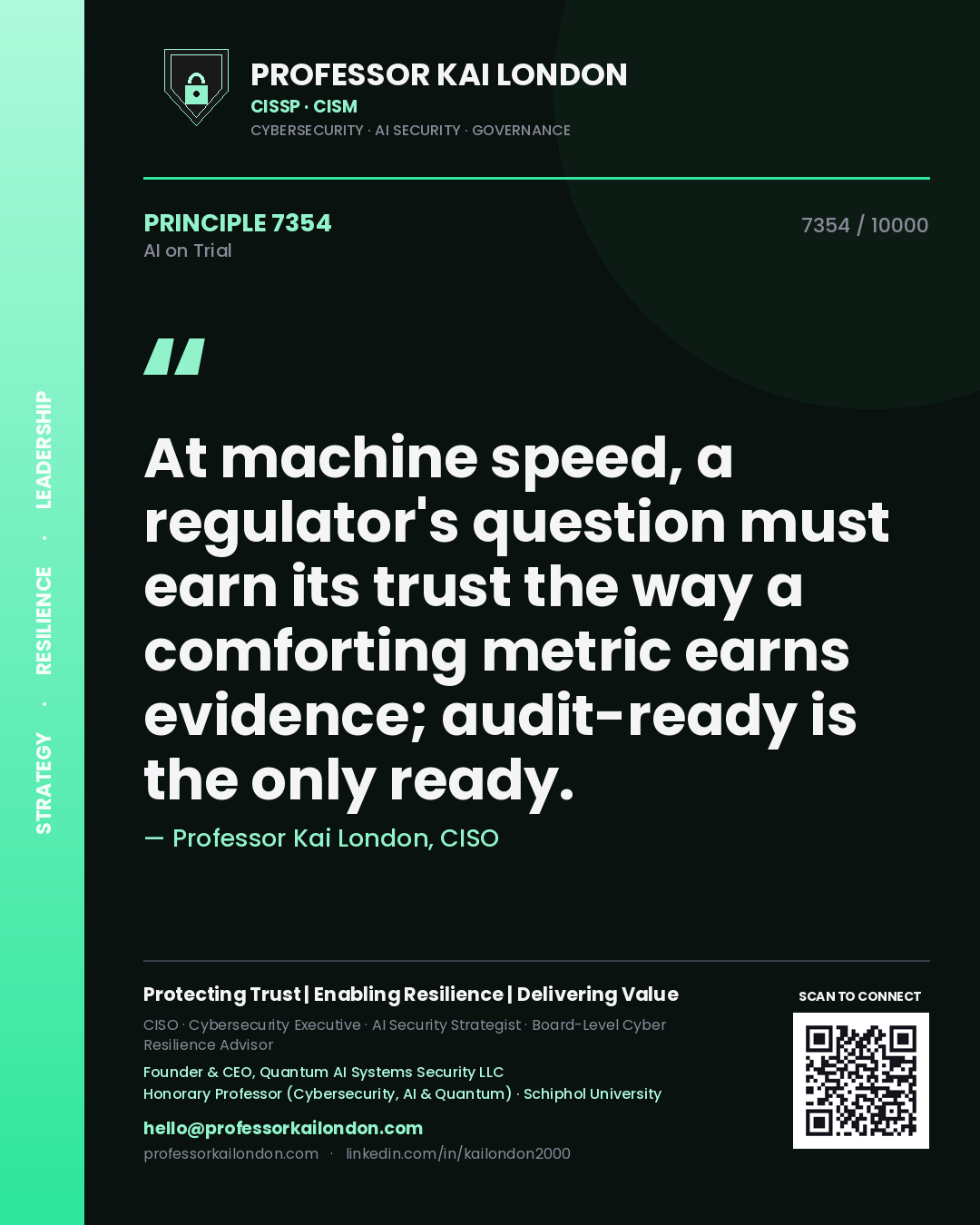 Professor Kai London principle 7354: At machine speed, a regulator's question must earn its trust the way a comforting metric earns evidence; audit-ready is the only ready.