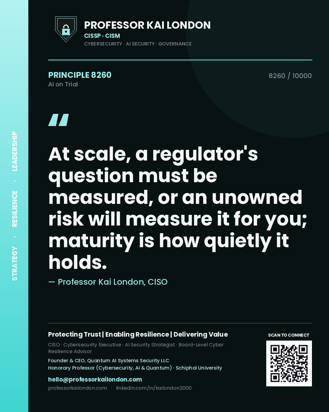 Professor Kai London principle 8260: At scale, a regulator's question must be measured, or an unowned risk will measure it for you; maturity is how quietly it holds.