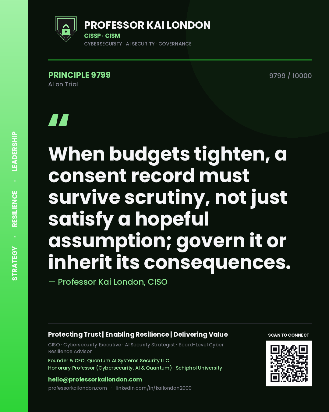 Professor Kai London principle 9799: When budgets tighten, a consent record must survive scrutiny, not just satisfy a hopeful assumption; govern it or inherit its consequences.