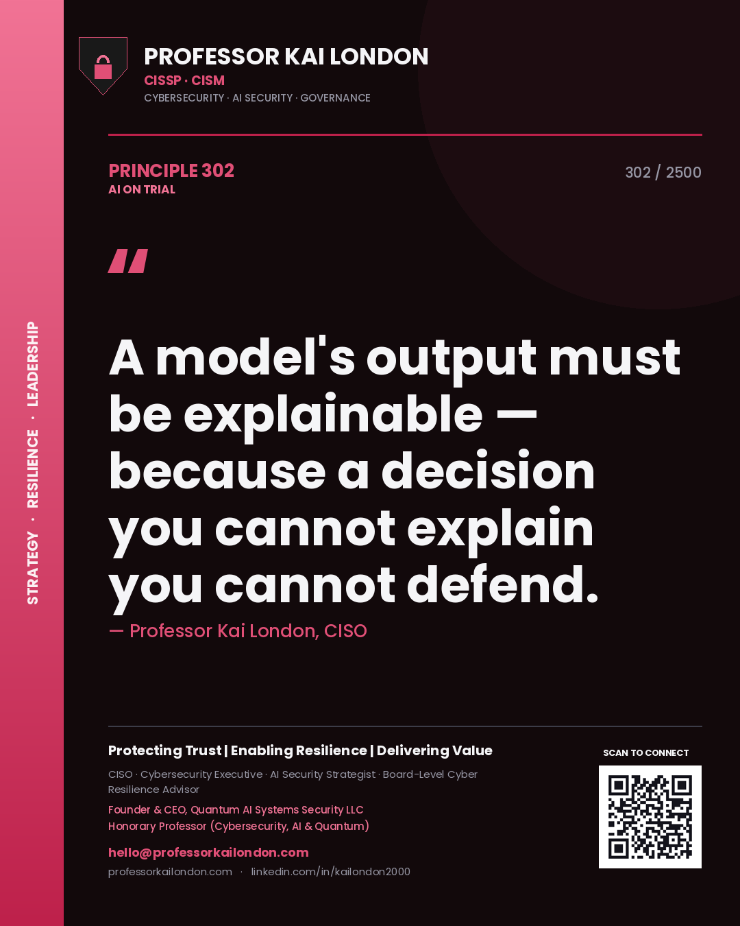 Professor Kai London principle 302: A model's output must be explainable — because a decision you cannot explain you cannot defend.