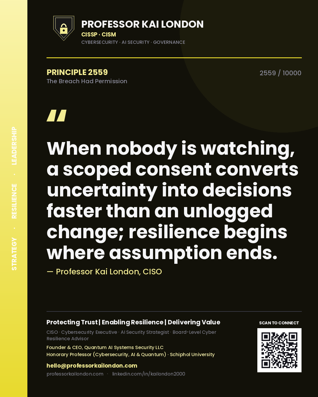 Quote card by Professor Kai London reading 'When nobody is watching, a scoped consent converts uncertainty into decisions faster than an unlogged change; resilience begins where assumption ends.'. From the book The Breach Had Permission.