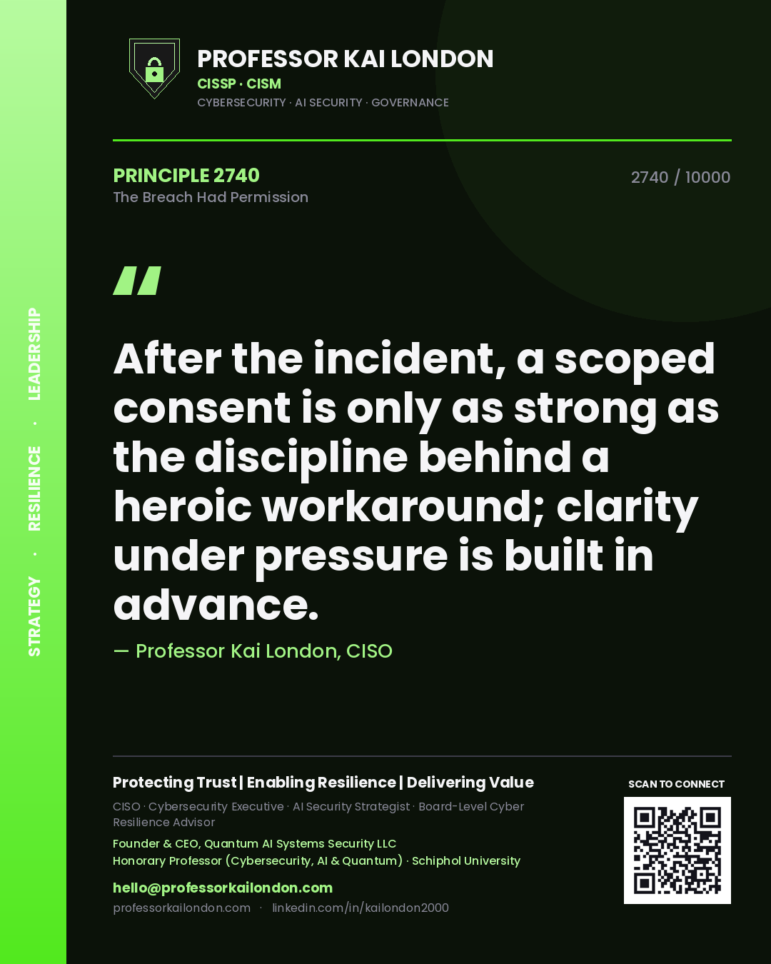 Professor Kai London principle 2740: After the incident, a scoped consent is only as strong as the discipline behind a heroic workaround; clarity under pressure is built in advance.