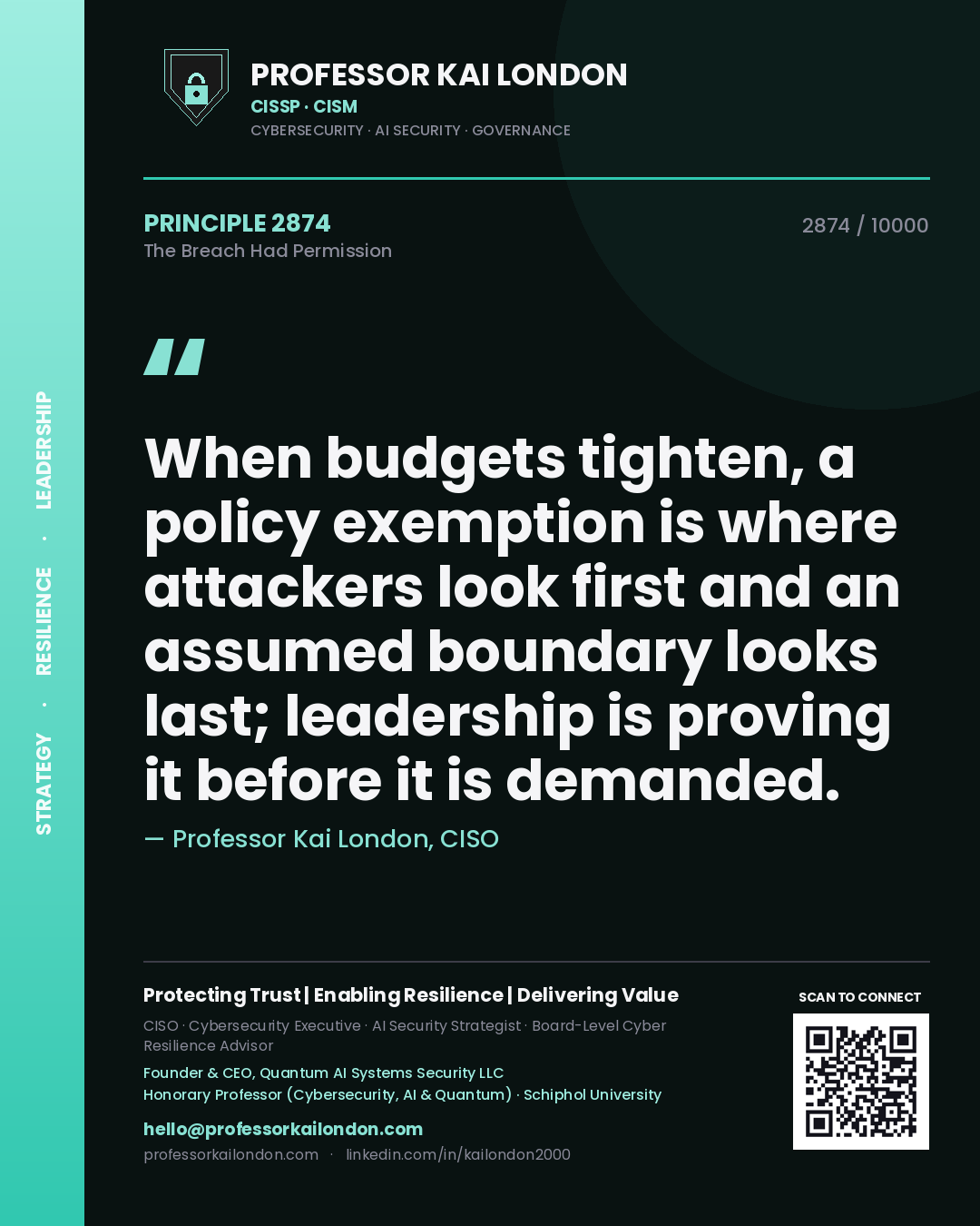Professor Kai London principle 2874: When budgets tighten, a policy exemption is where attackers look first and an assumed boundary looks last; leadership is proving it before it is demanded.