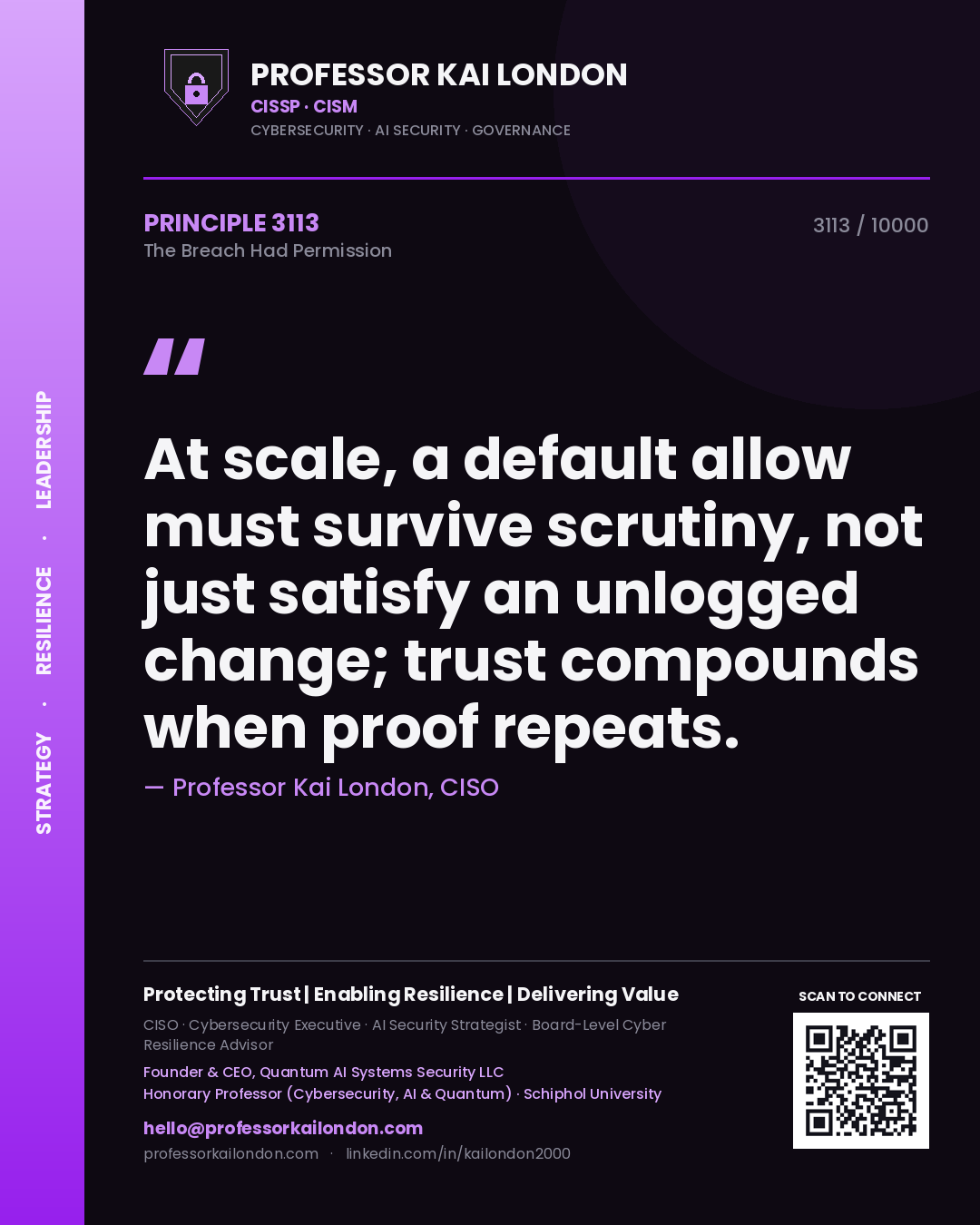 Professor Kai London principle 3113: At scale, a default allow must survive scrutiny, not just satisfy an unlogged change; trust compounds when proof repeats.