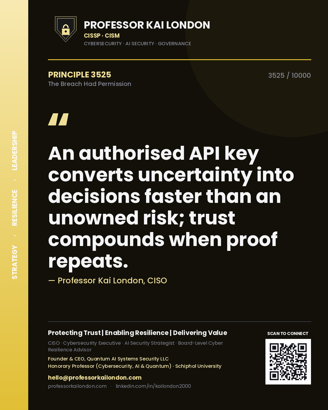 Quote card by Professor Kai London reading 'An authorised API key converts uncertainty into decisions faster than an unowned risk; trust compounds when proof repeats.'. From the book The Breach Had Permission.