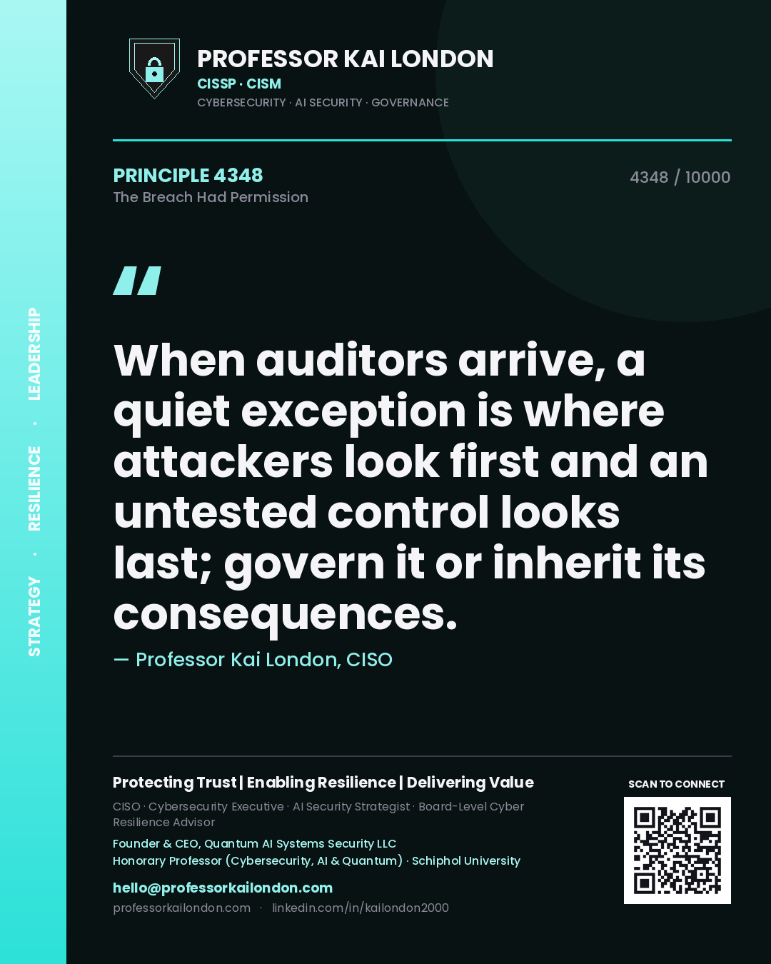 Professor Kai London principle 4348: When auditors arrive, a quiet exception is where attackers look first and an untested control looks last; govern it or inherit its consequences.