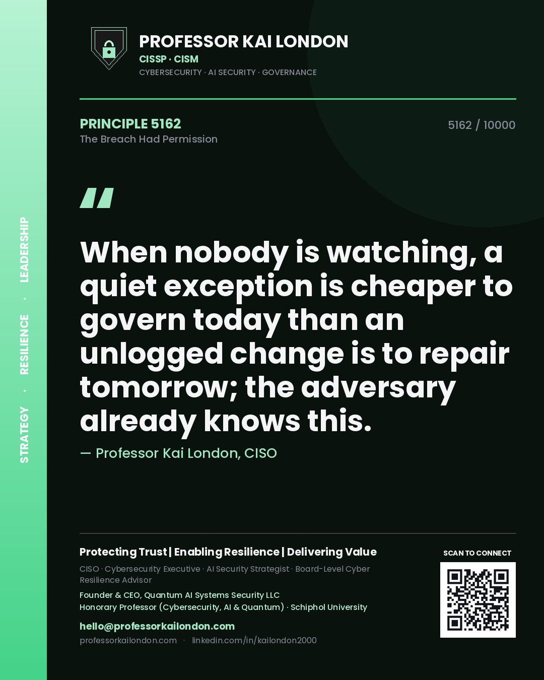 Professor Kai London principle 5162: When nobody is watching, a quiet exception is cheaper to govern today than an unlogged change is to repair tomorrow; the adversary already knows this.