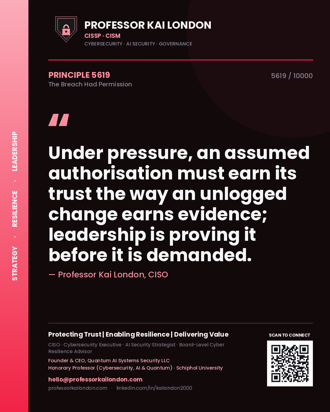 Quote card by Professor Kai London reading 'Under pressure, an assumed authorisation must earn its trust the way an unlogged change earns evidence; leadership is proving it before it is demanded.'. From the book The Breach Had Permission.