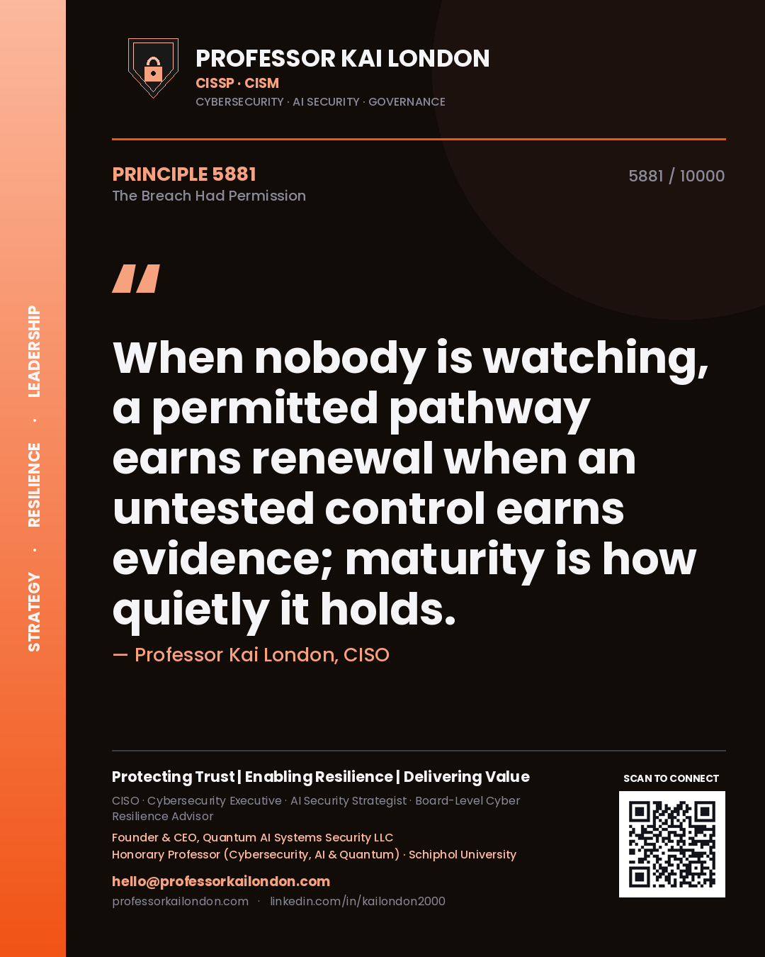 Quote card by Professor Kai London reading 'When nobody is watching, a permitted pathway earns renewal when an untested control earns evidence; maturity is how quietly it holds.'. From the book The Breach Had Permission.