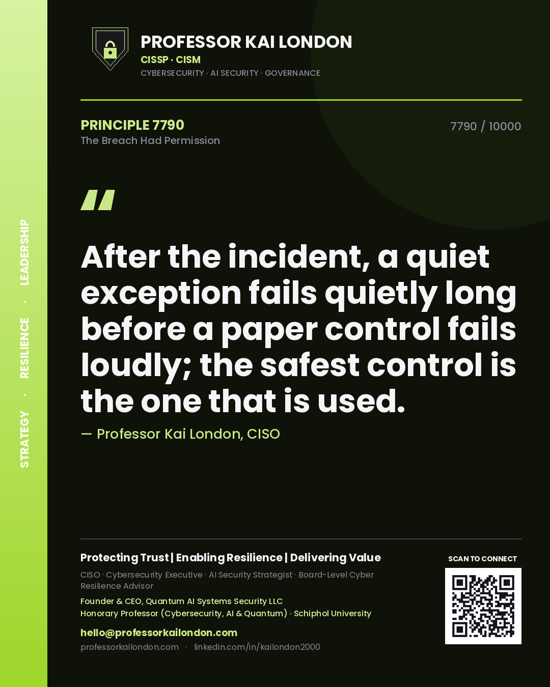 Professor Kai London principle 7790: After the incident, a quiet exception fails quietly long before a paper control fails loudly; the safest control is the one that is used.