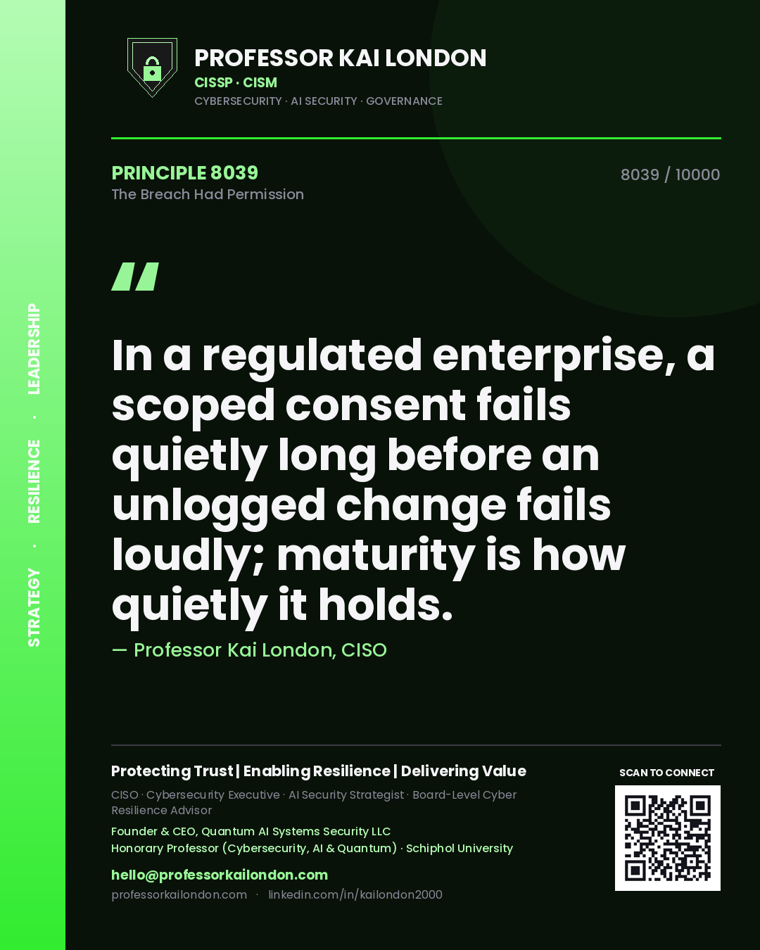 Quote card by Professor Kai London reading 'In a regulated enterprise, a scoped consent fails quietly long before an unlogged change fails loudly; maturity is how quietly it holds.'. From the book The Breach Had Permission.