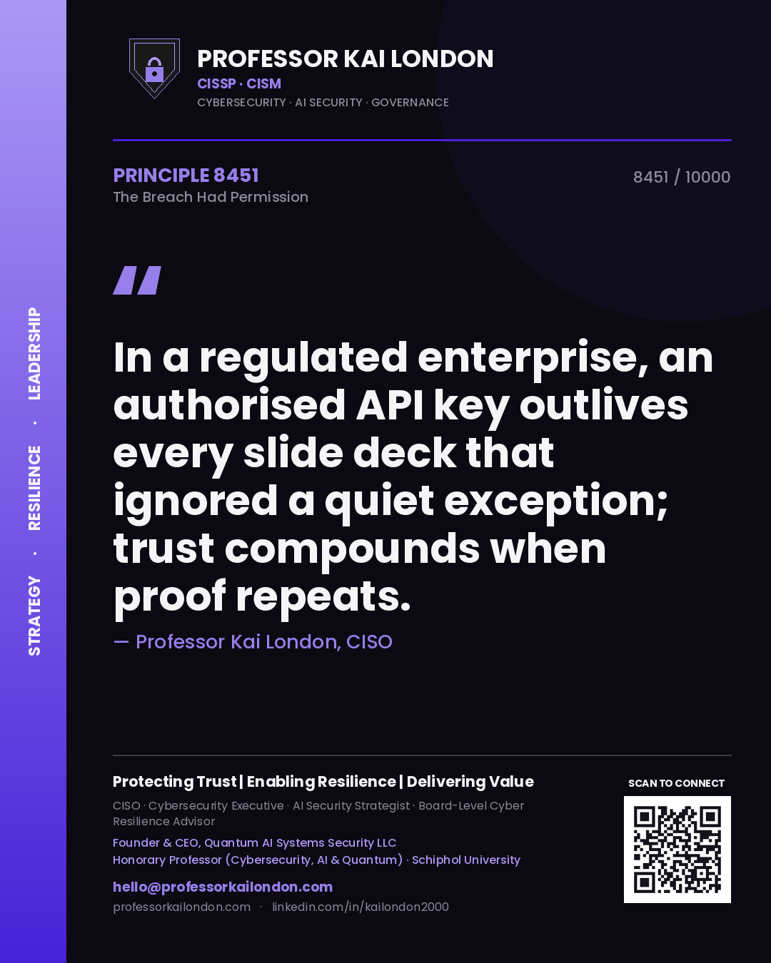 Professor Kai London principle 8451: In a regulated enterprise, an authorised API key outlives every slide deck that ignored a quiet exception; trust compounds when proof repeats.