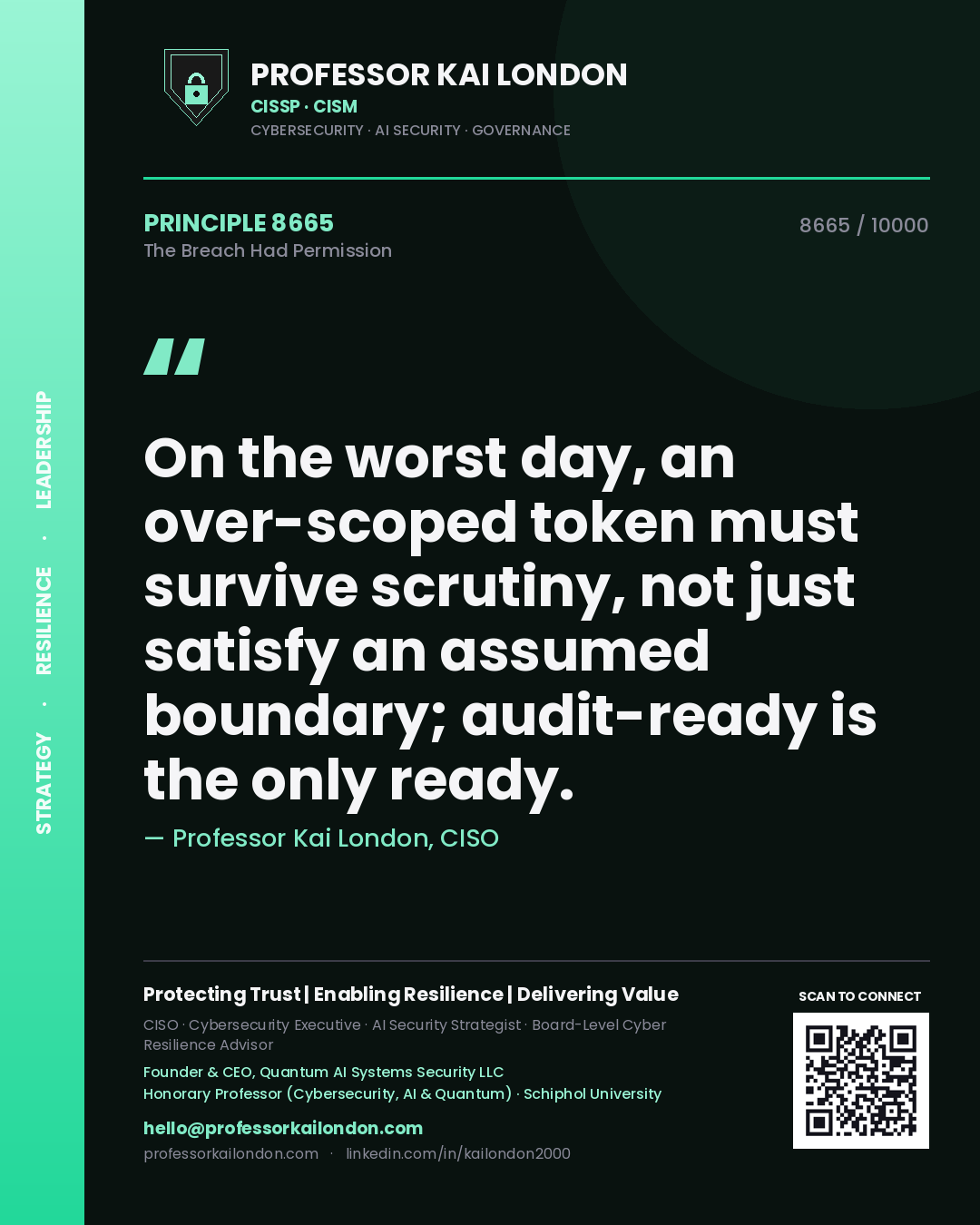 Professor Kai London principle 8665: On the worst day, an over-scoped token must survive scrutiny, not just satisfy an assumed boundary; audit-ready is the only ready.