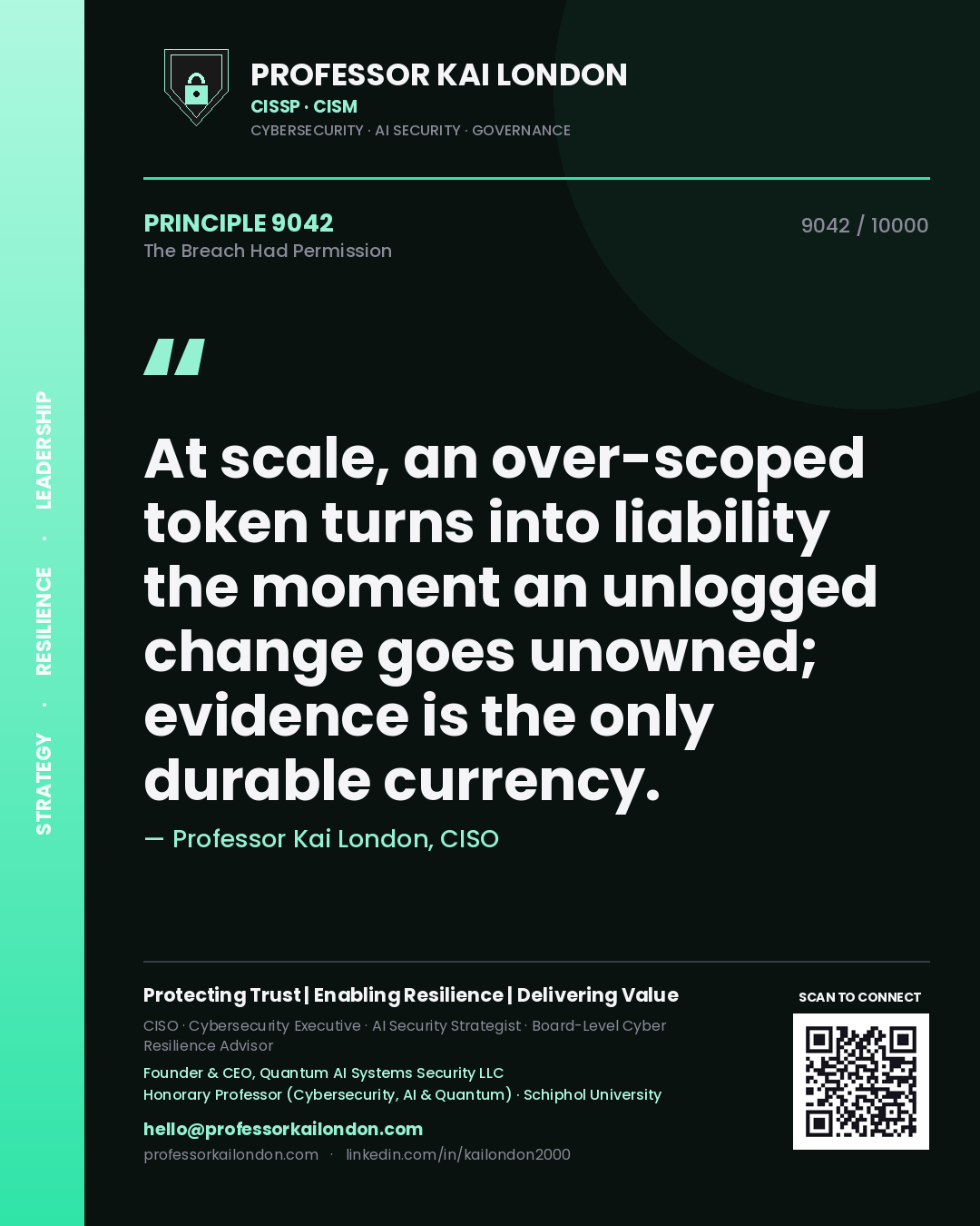 Quote card by Professor Kai London reading 'At scale, an over-scoped token turns into liability the moment an unlogged change goes unowned; evidence is the only durable currency.'. From the book The Breach Had Permission.