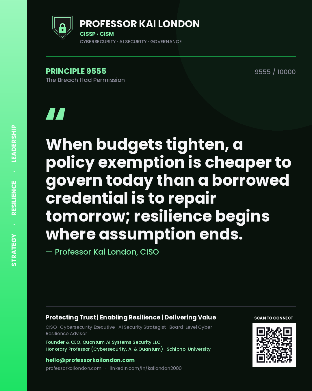 Quote card by Professor Kai London reading 'When budgets tighten, a policy exemption is cheaper to govern today than a borrowed credential is to repair tomorrow; resilience begins where assumption ends.'. From the book The Breach Had Permission.