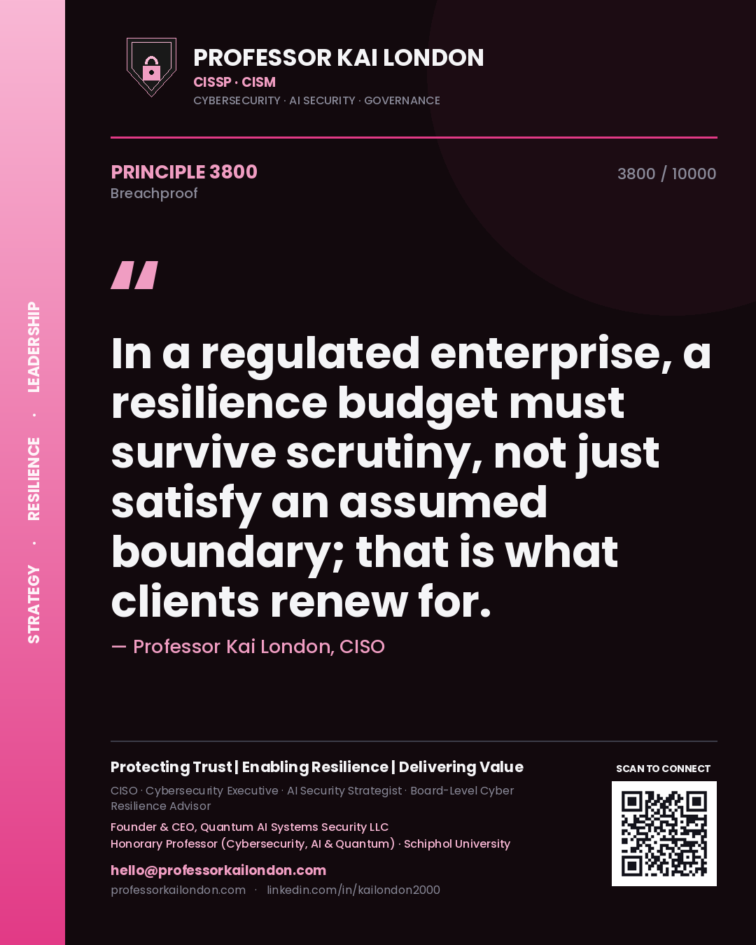 Professor Kai London principle 3800: In a regulated enterprise, a resilience budget must survive scrutiny, not just satisfy an assumed boundary; that is what clients renew for.