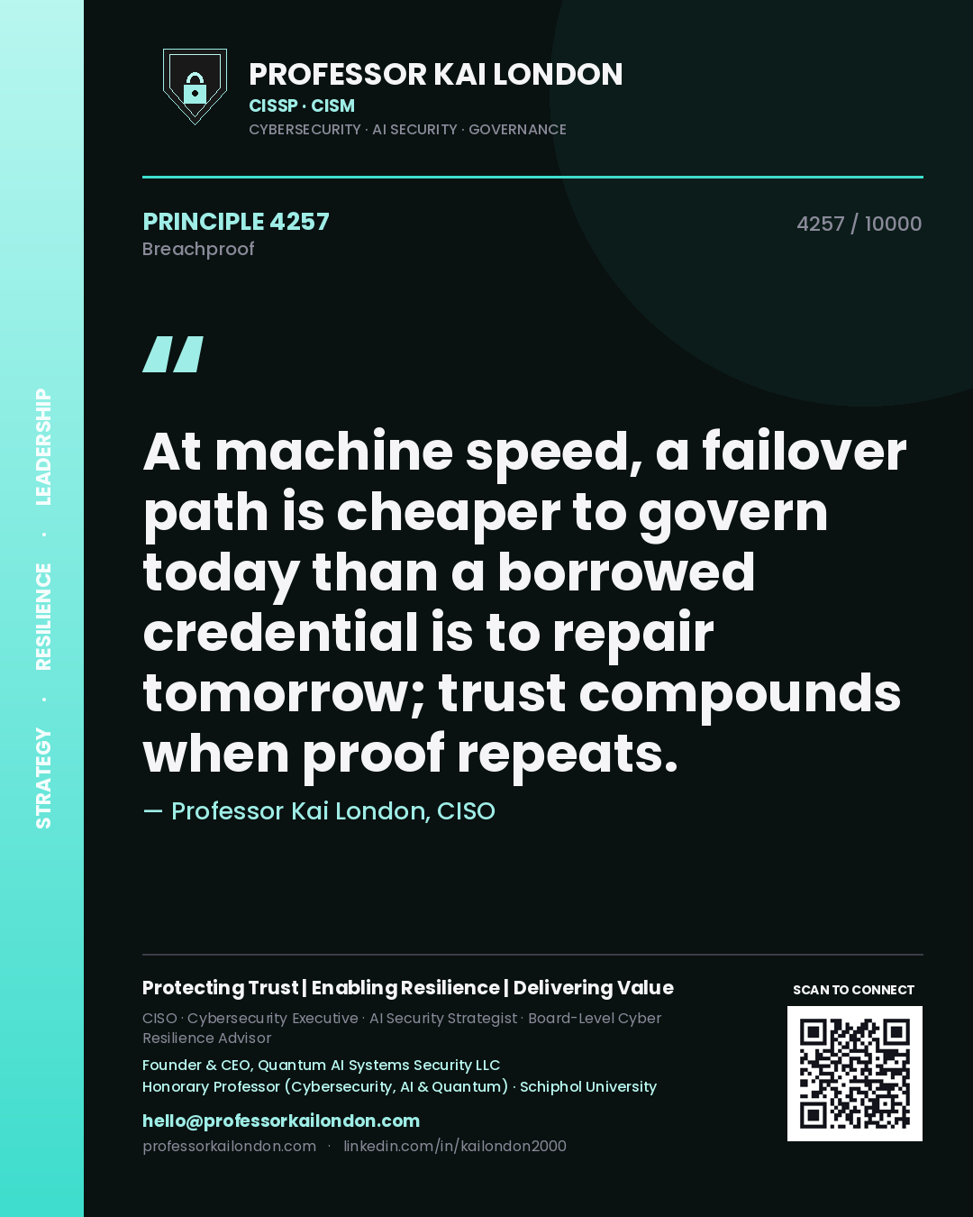Professor Kai London principle 4257: At machine speed, a failover path is cheaper to govern today than a borrowed credential is to repair tomorrow; trust compounds when proof repeats.