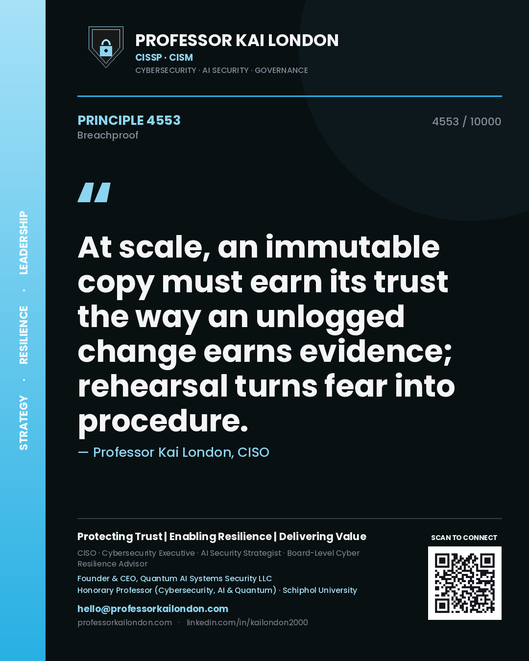 Quote card by Professor Kai London reading 'At scale, an immutable copy must earn its trust the way an unlogged change earns evidence; rehearsal turns fear into procedure.'. From the book Breachproof.