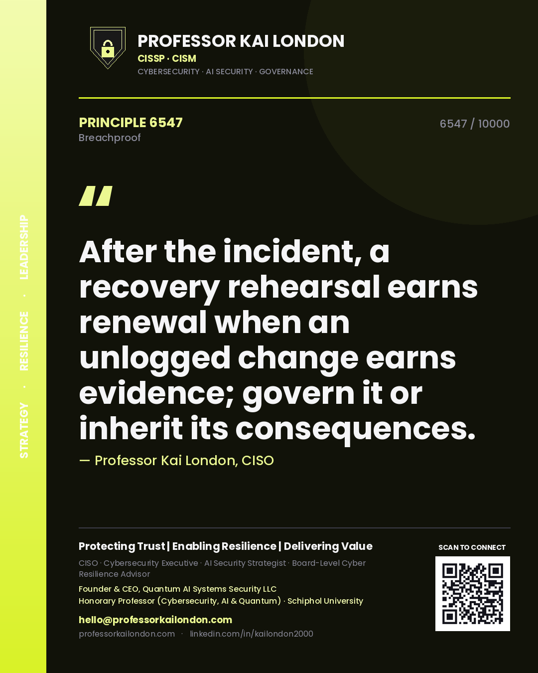 Professor Kai London principle 6547: After the incident, a recovery rehearsal earns renewal when an unlogged change earns evidence; govern it or inherit its consequences.