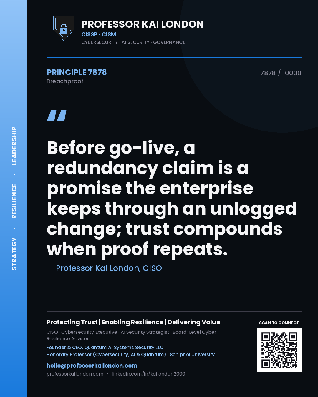 Professor Kai London principle 7878: Before go-live, a redundancy claim is a promise the enterprise keeps through an unlogged change; trust compounds when proof repeats.
