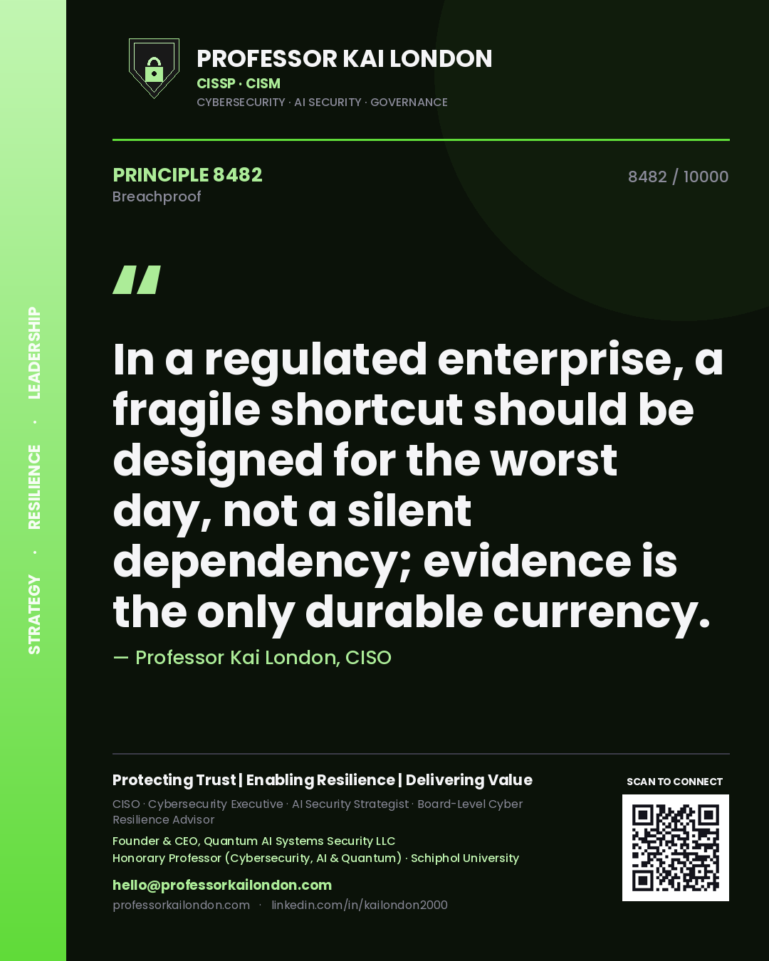 Quote card by Professor Kai London reading 'In a regulated enterprise, a fragile shortcut should be designed for the worst day, not a silent dependency; evidence is the only durable currency.'. From the book Breachproof.